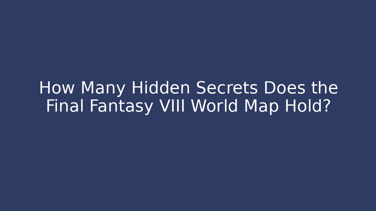 How Many Hidden Secrets Does the Final Fantasy VIII World Map Hold? - Sports History Weekly