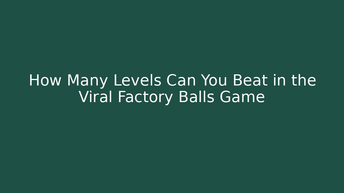 How Many Levels Can You Beat in the Viral Factory Balls Game