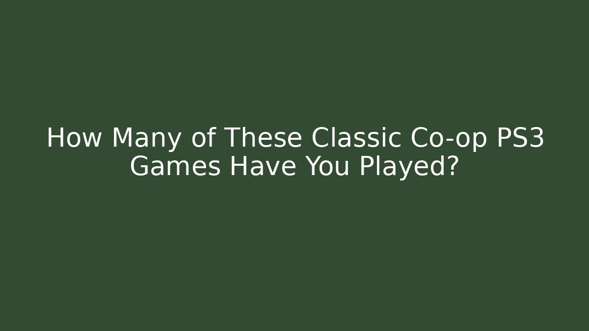 How Many of These Classic Co-op PS3 Games Have You Played?