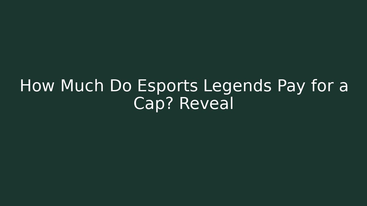 How Much Do Esports Legends Pay for a Cap? Reveal