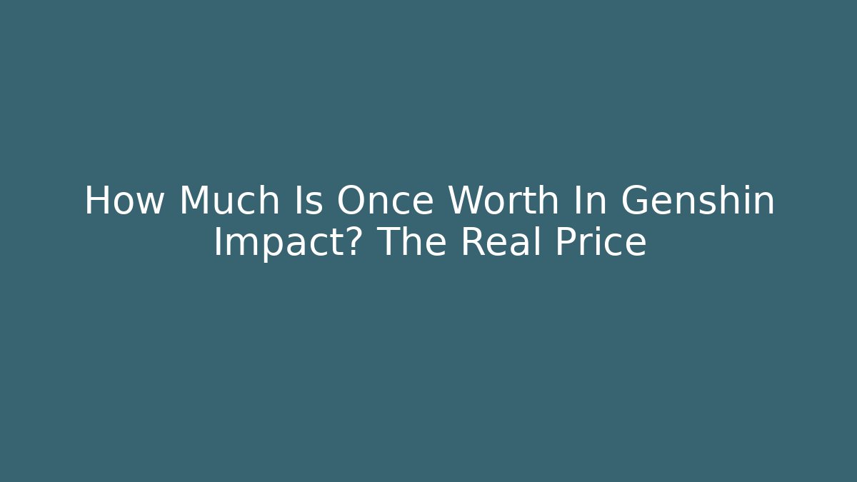 How Much Is Once Worth In Genshin Impact? The Real Price