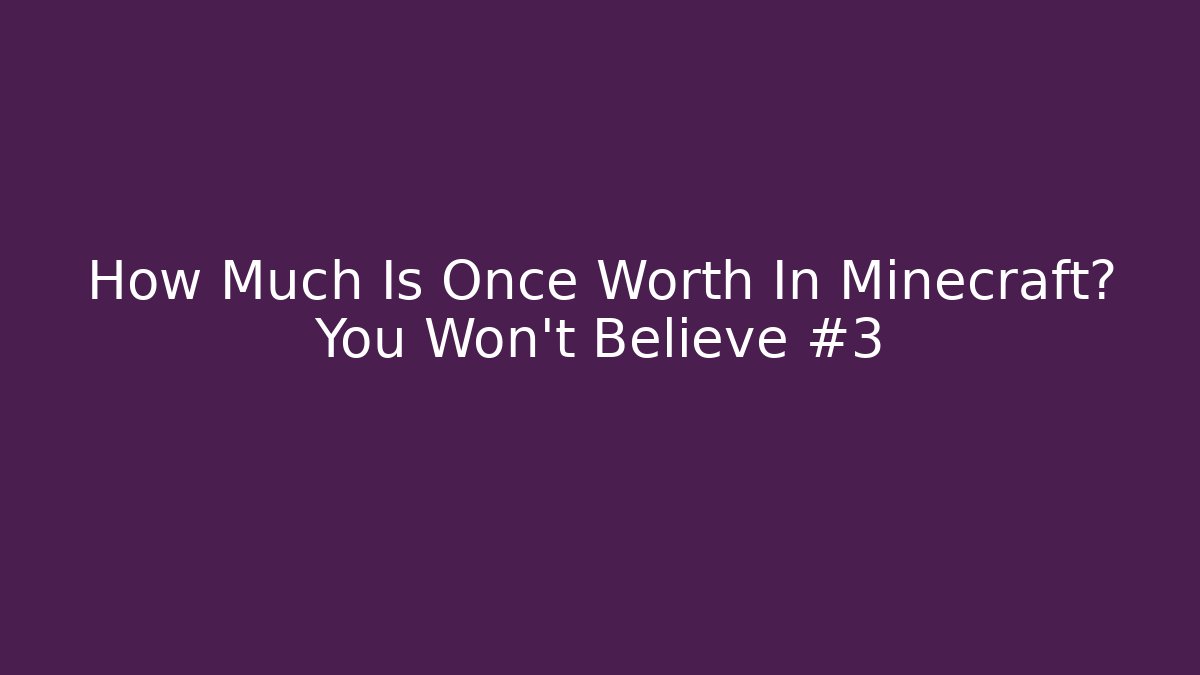 How Much Is Once Worth In Minecraft? You Won't Believe #3