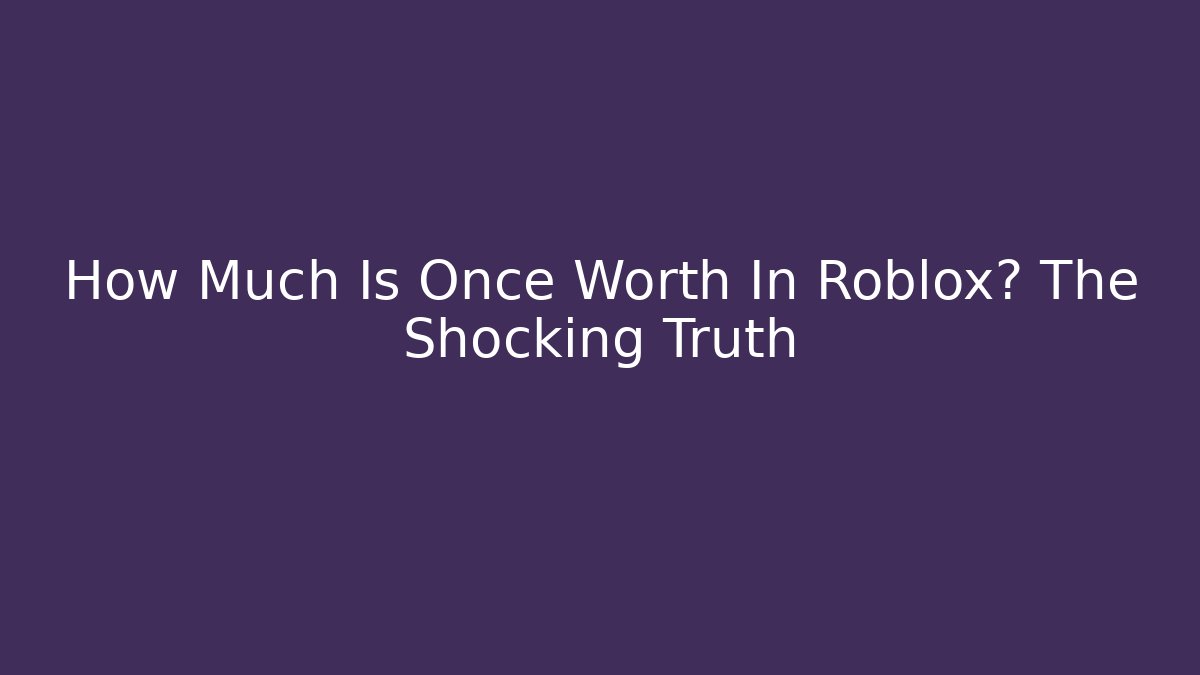 How Much Is Once Worth In Roblox? The Shocking Truth - Sports History Weekly