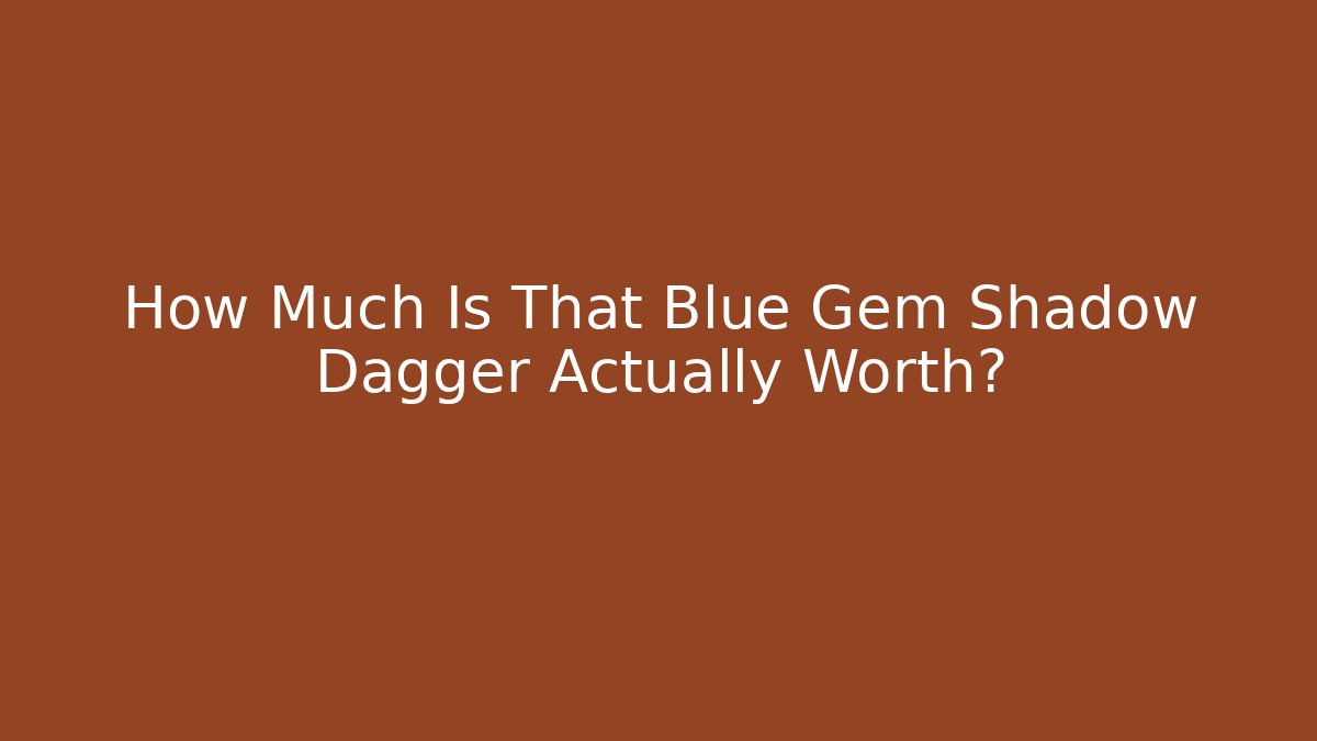 How Much Is That Blue Gem Shadow Dagger Actually Worth?