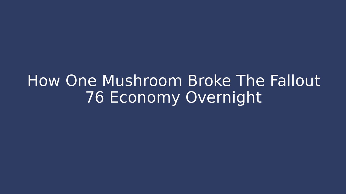 How One Mushroom Broke The Fallout 76 Economy Overnight