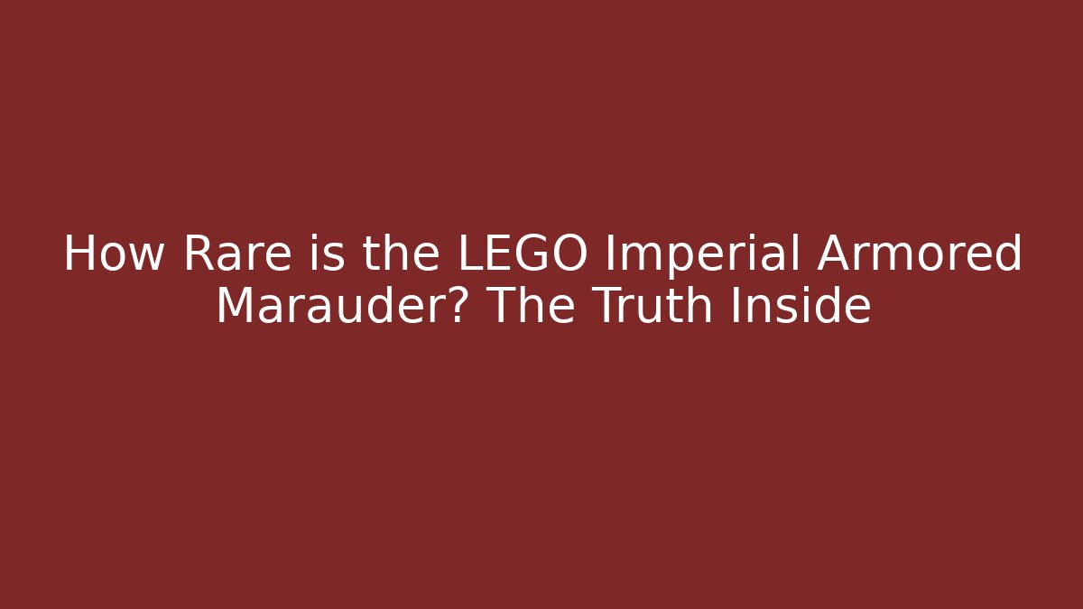 How Rare is the LEGO Imperial Armored Marauder? The Truth Inside