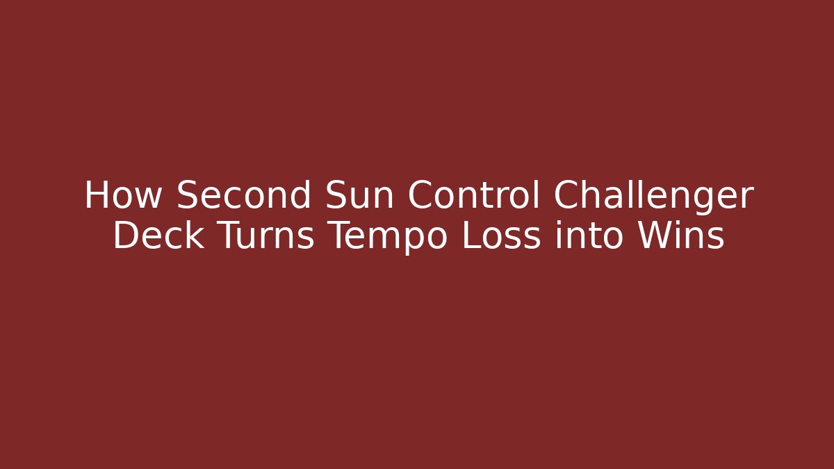 How Second Sun Control Challenger Deck Turns Tempo Loss into Wins - Sports History Weekly