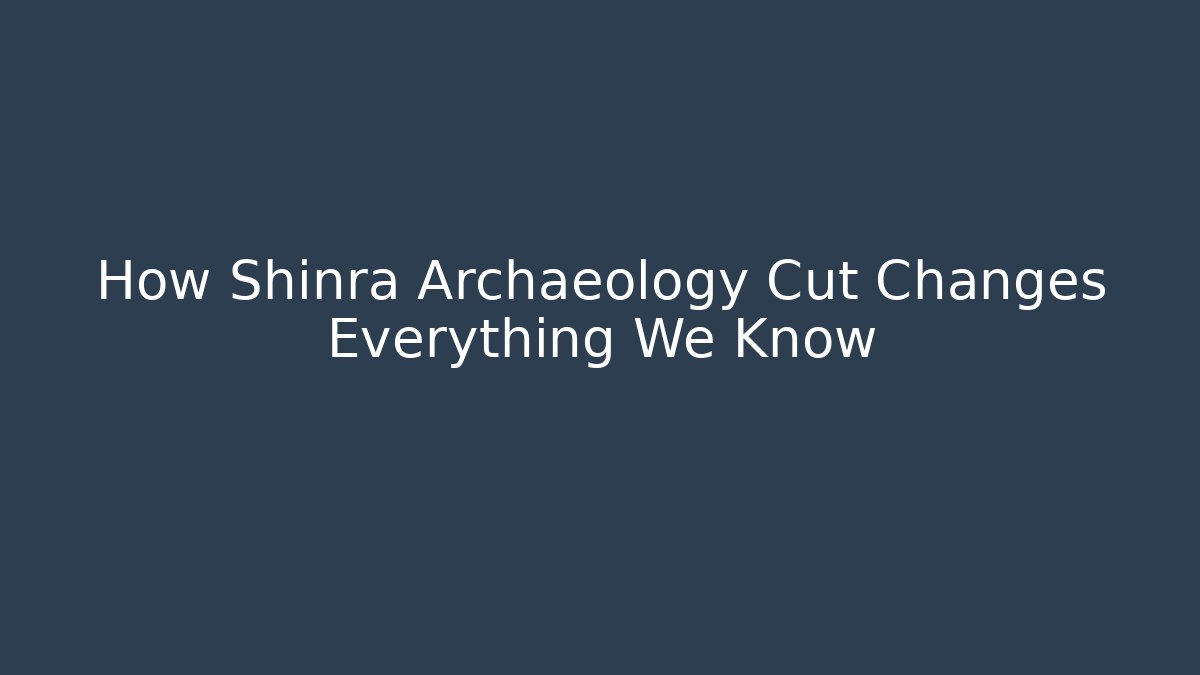 How Shinra Archaeology Cut Changes Everything We Know - Sports History Weekly