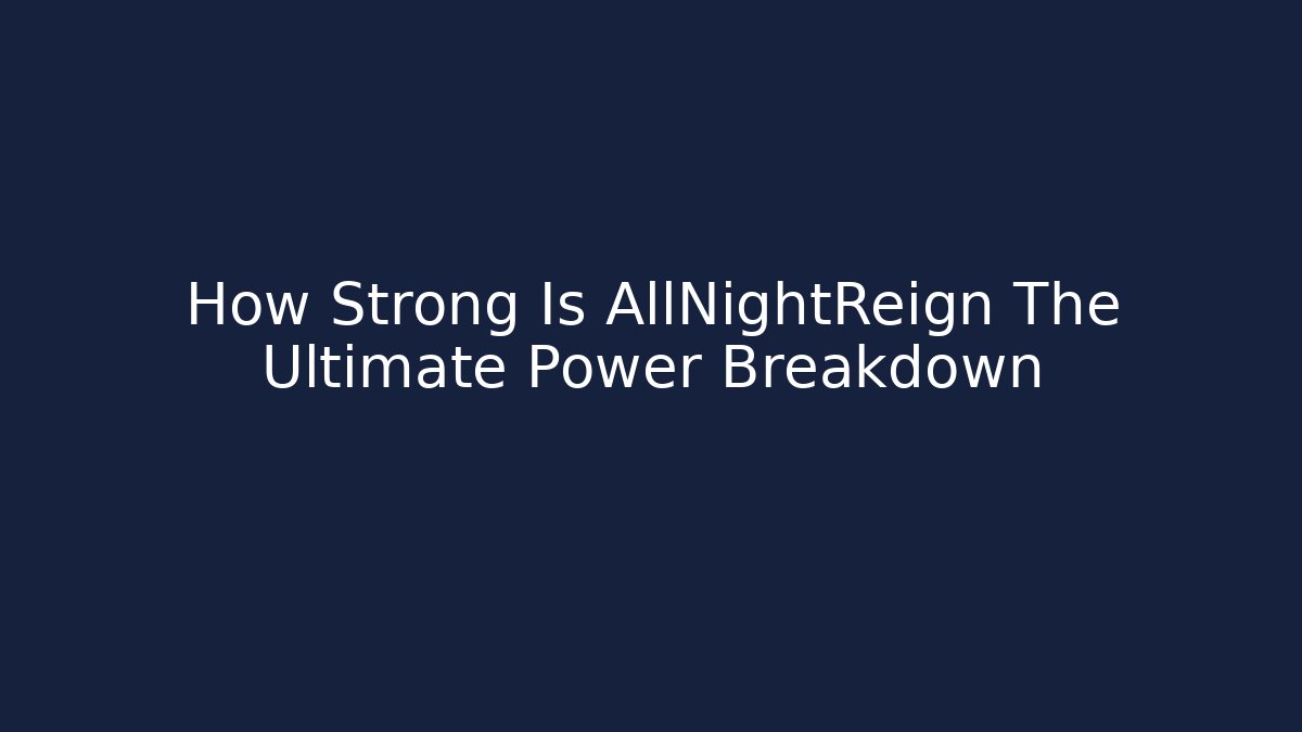 How Strong Is AllNightReign The Ultimate Power Breakdown - Sports History Weekly