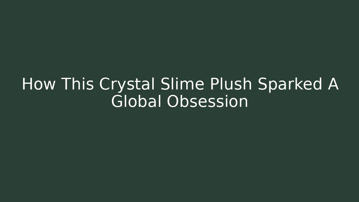 How This Crystal Slime Plush Sparked A Global Obsession