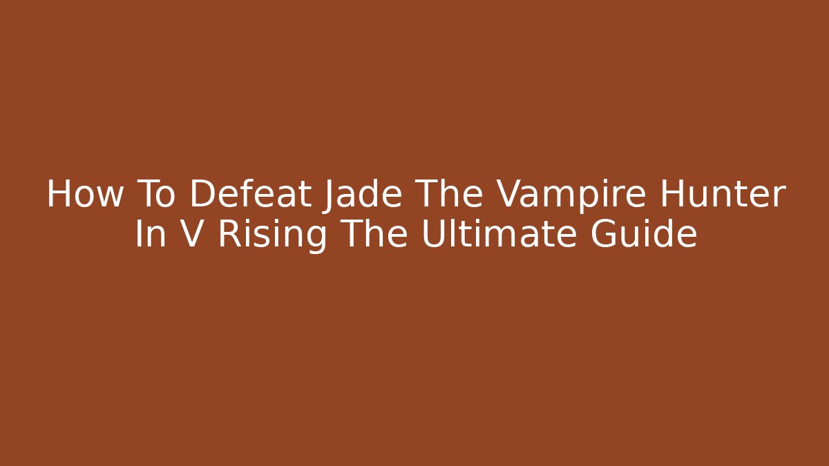 How To Defeat Jade The Vampire Hunter In V Rising The Ultimate Guide - Sports History Weekly