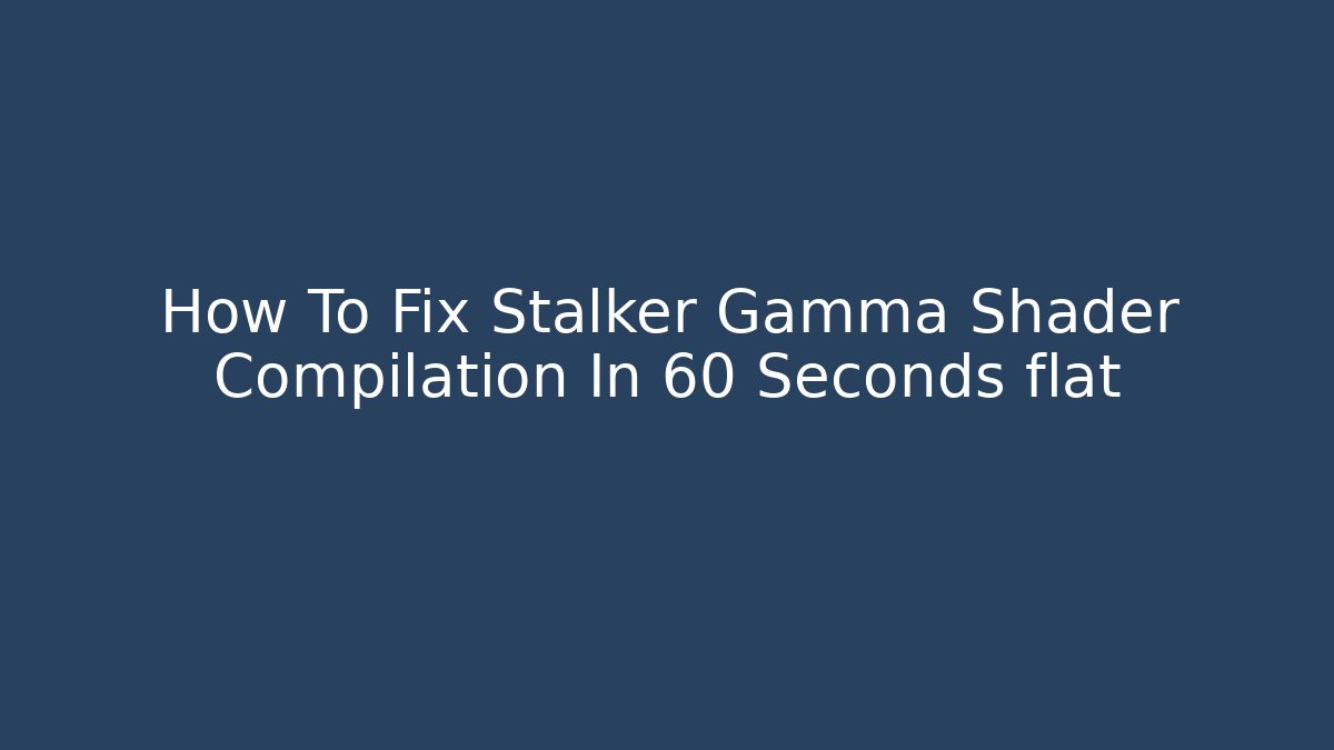How To Fix Stalker Gamma Shader Compilation In 60 Seconds flat
