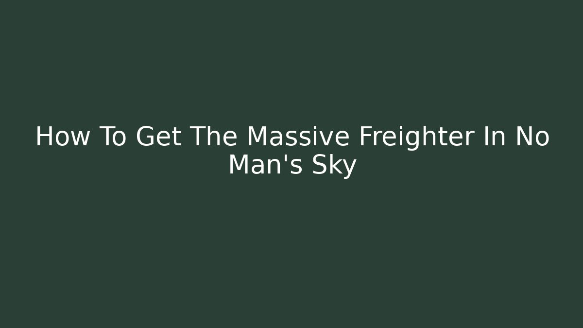 How To Get The Massive Freighter In No Man's Sky - Sports History Weekly