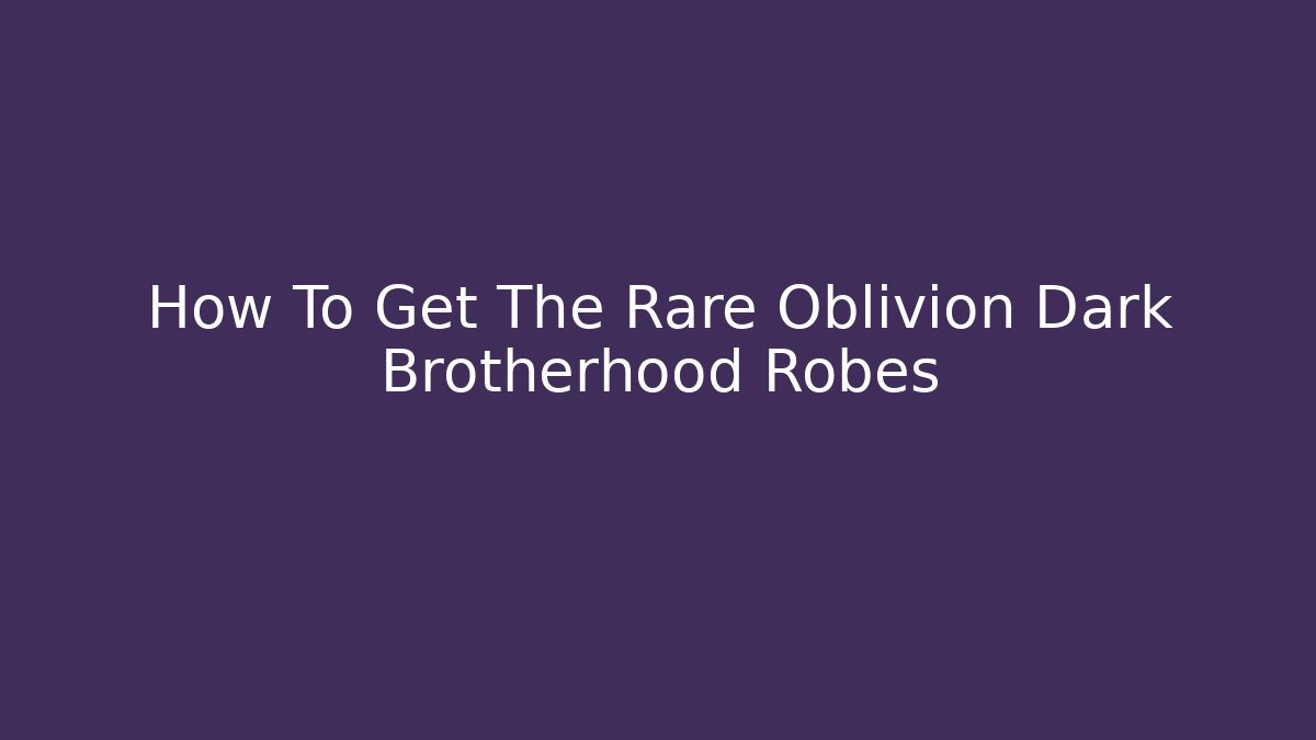 How To Get The Rare Oblivion Dark Brotherhood Robes