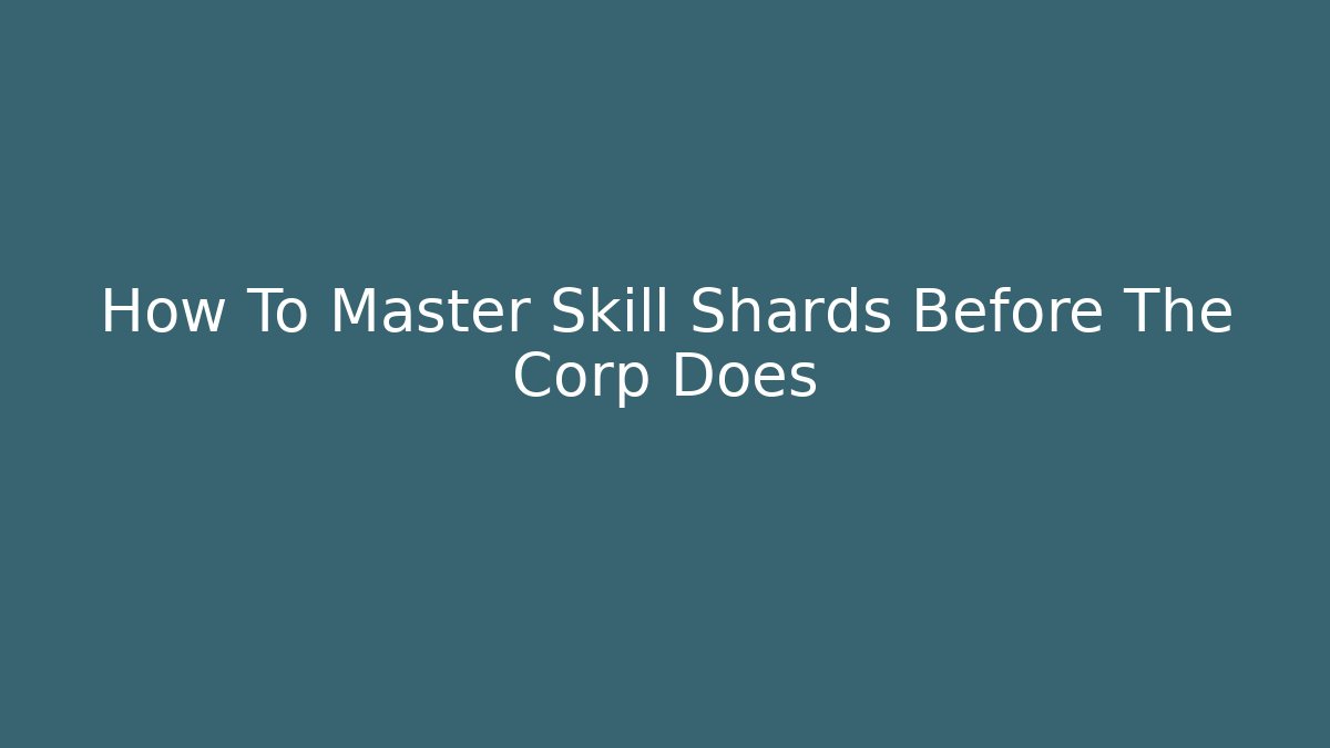 How To Master Skill Shards Before The Corp Does