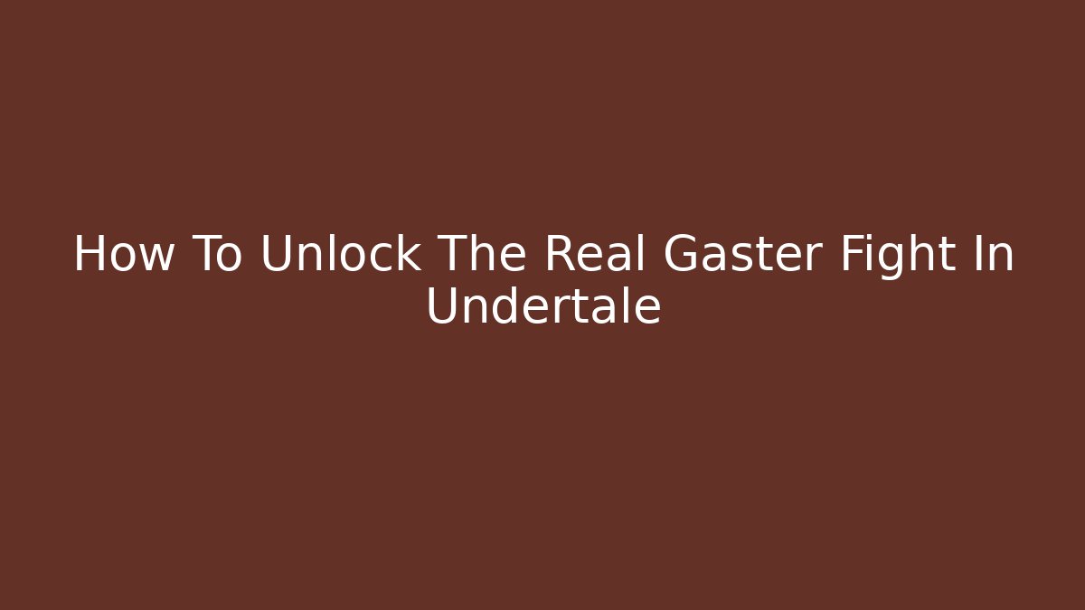 How To Unlock The Real Gaster Fight In Undertale