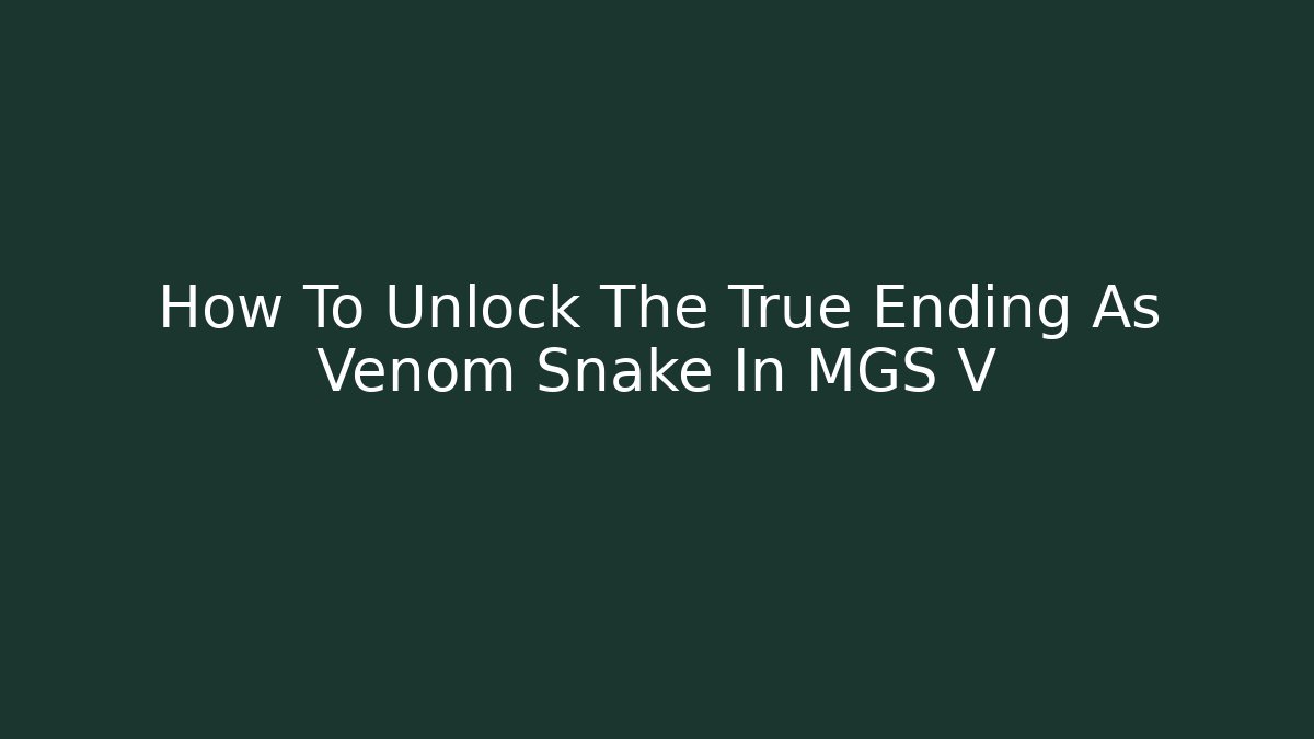 How To Unlock The True Ending As Venom Snake In MGS V