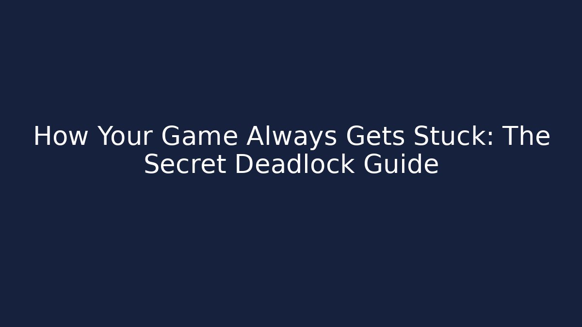 How Your Game Always Gets Stuck: The Secret Deadlock Guide