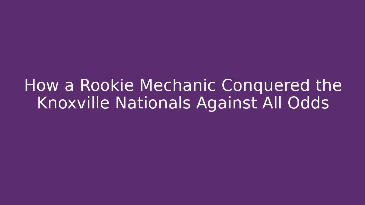 How a Rookie Mechanic Conquered the Knoxville Nationals Against All Odds