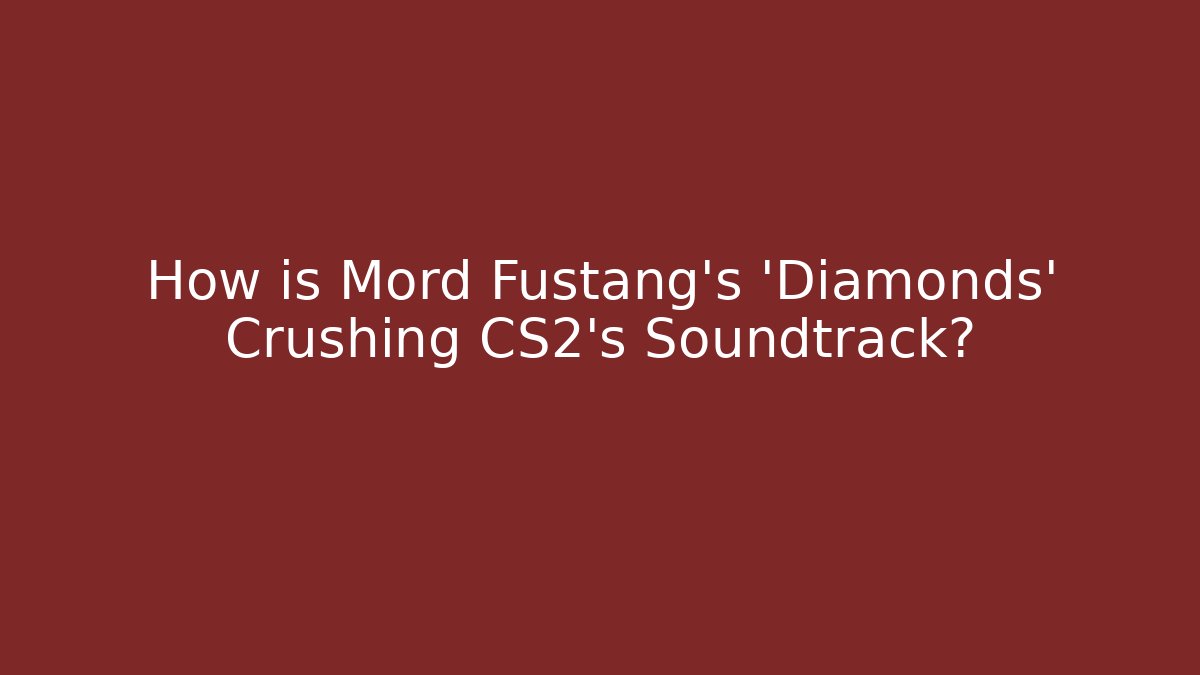 How is Mord Fustang's 'Diamonds' Crushing CS2's Soundtrack?