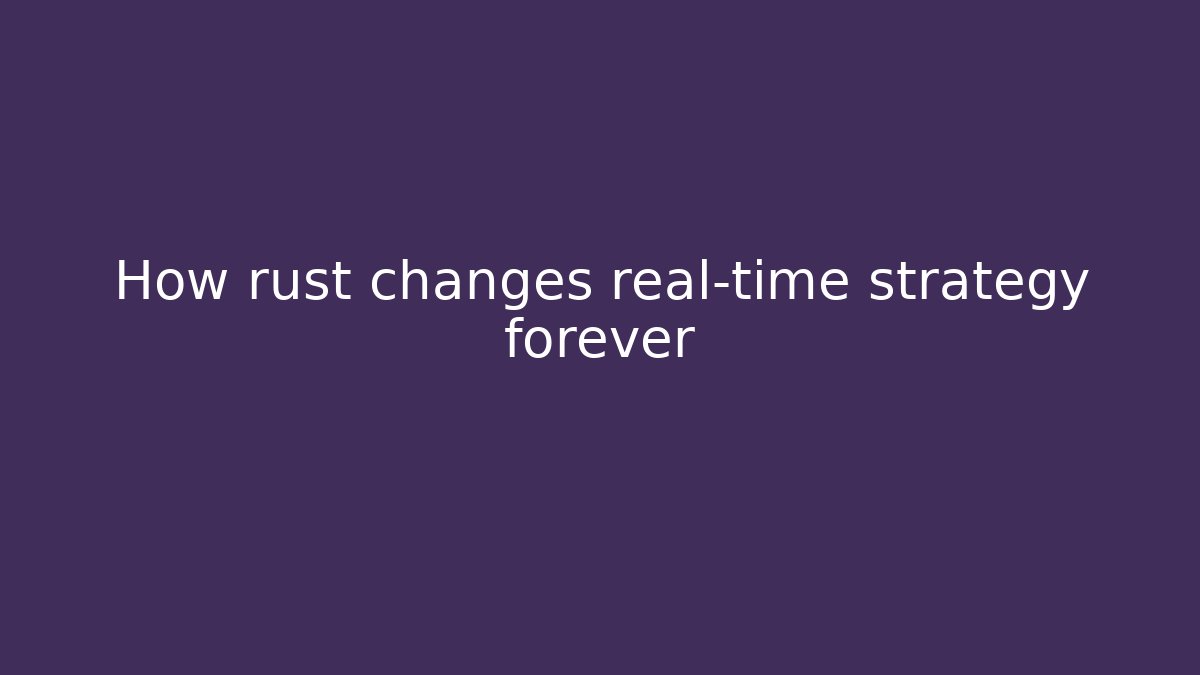 How rust changes real-time strategy forever