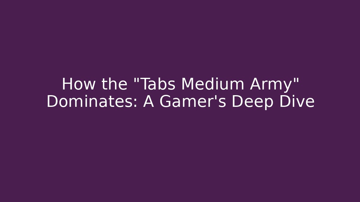 How the "Tabs Medium Army" Dominates: A Gamer's Deep Dive