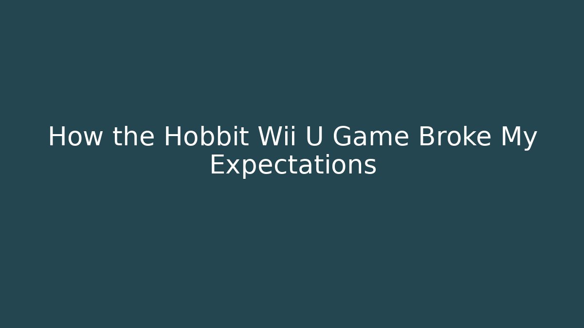 How the Hobbit Wii U Game Broke My Expectations