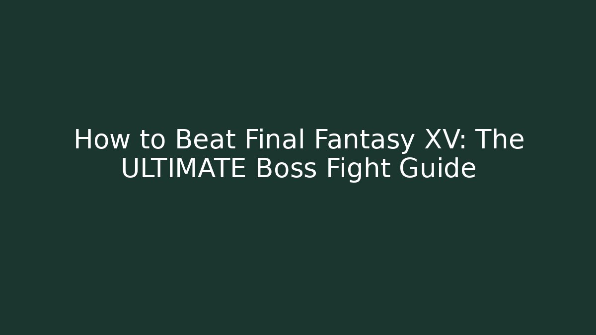 How to Beat Final Fantasy XV: The ULTIMATE Boss Fight Guide