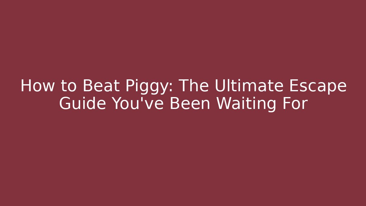 How to Beat Piggy: The Ultimate Escape Guide You’ve Been Waiting For