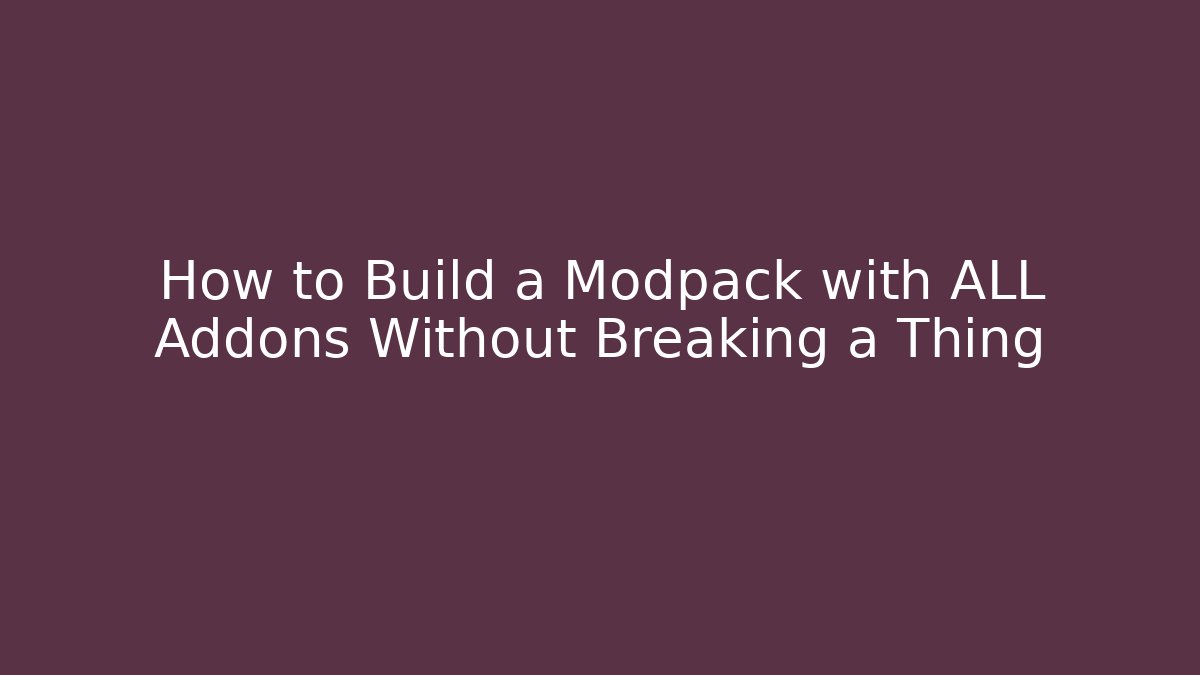 How to Build a Modpack with ALL Addons Without Breaking a Thing