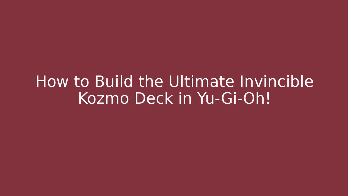 How to Build the Ultimate Invincible Kozmo Deck in Yu-Gi-Oh!