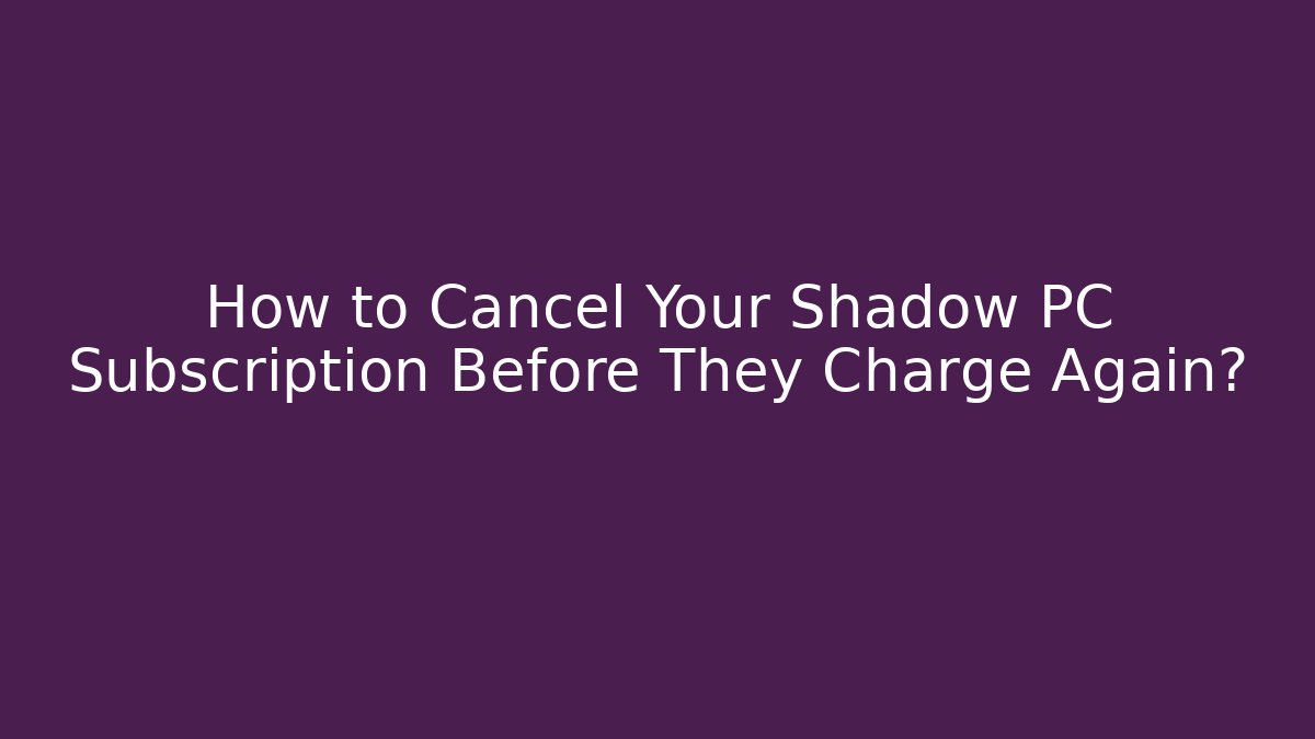 How to Cancel Your Shadow PC Subscription Before They Charge Again? - Sports History Weekly