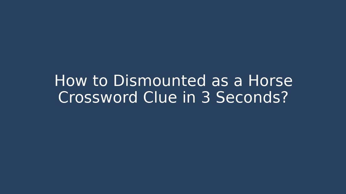 How to Dismounted as a Horse Crossword Clue in 3 Seconds?