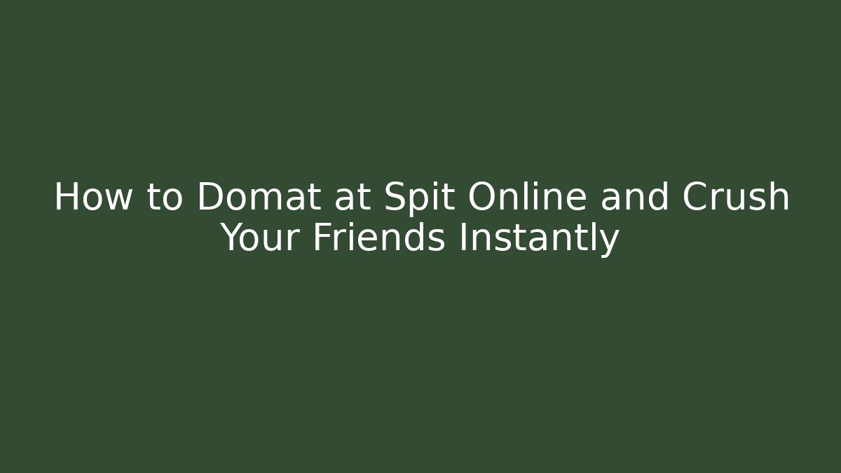 How to Domat at Spit Online and Crush Your Friends Instantly