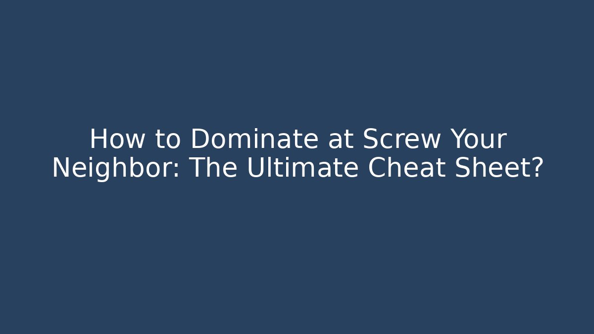 How to Dominate at Screw Your Neighbor: The Ultimate Cheat Sheet?