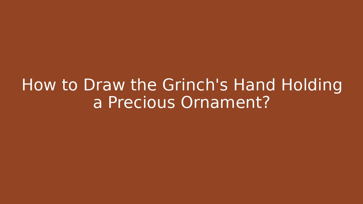 How to Draw the Grinch's Hand Holding a Precious Ornament? - Sports History Weekly