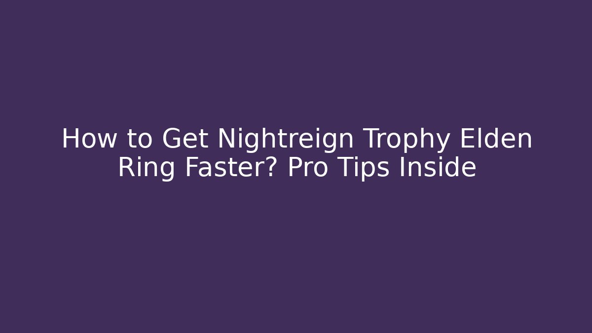 How to Get Nightreign Trophy Elden Ring Faster? Pro Tips Inside