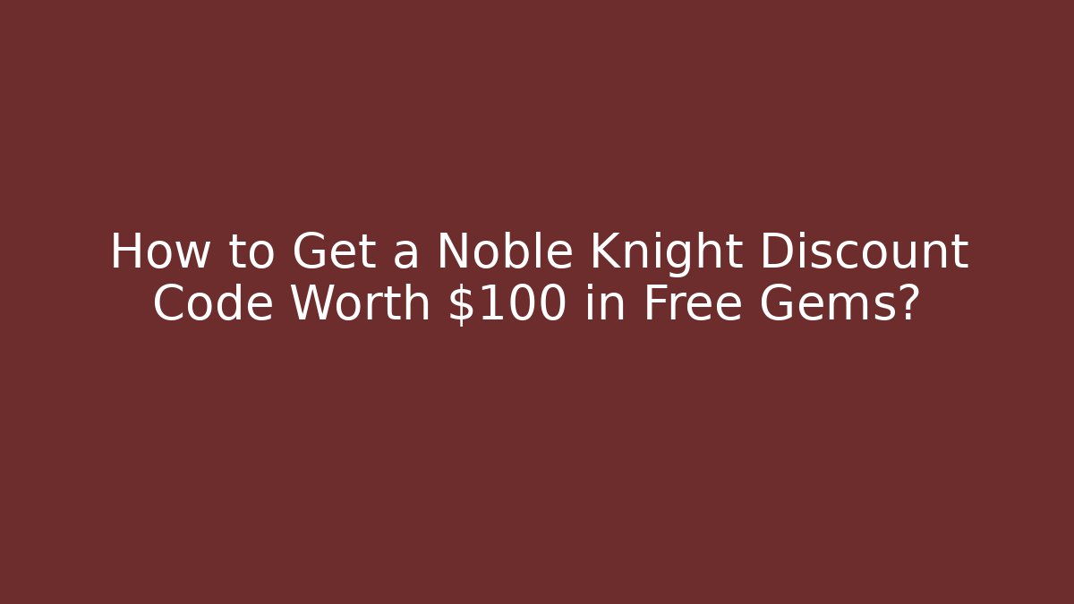 How to Get a Noble Knight Discount Code Worth $100 in Free Gems? - Sports History Weekly