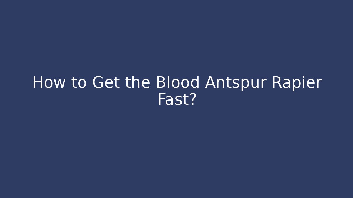How to Get the Blood Antspur Rapier Fast?