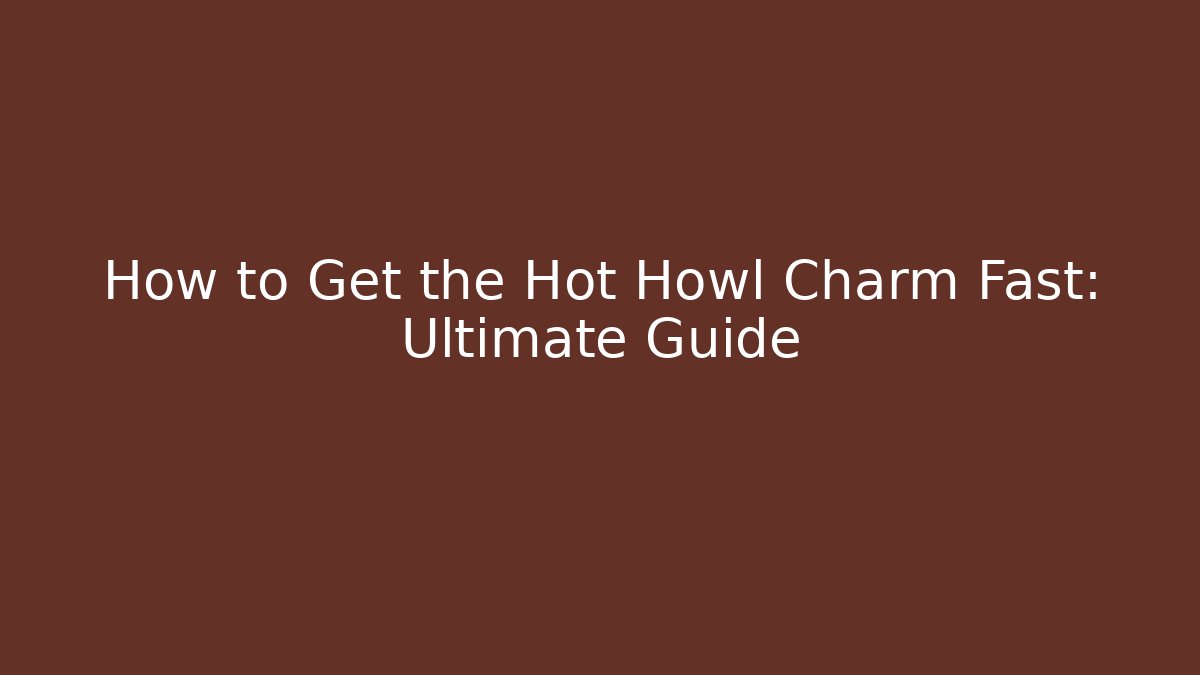How to Get the Hot Howl Charm Fast: Ultimate Guide