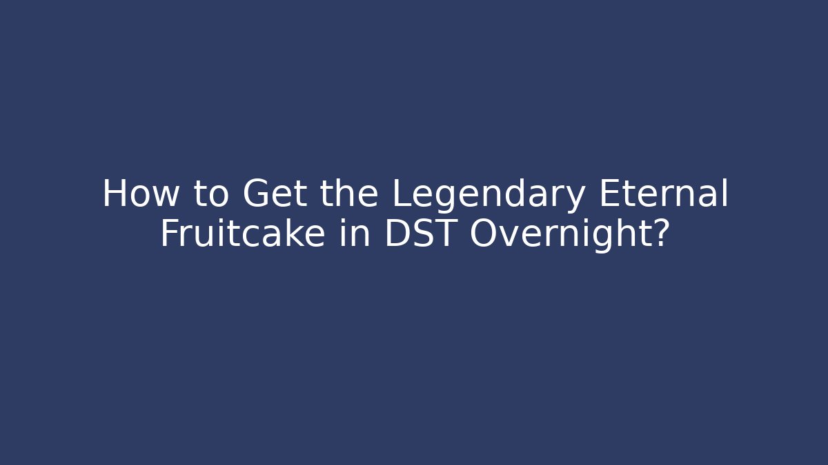 How to Get the Legendary Eternal Fruitcake in DST Overnight? - Sports History Weekly