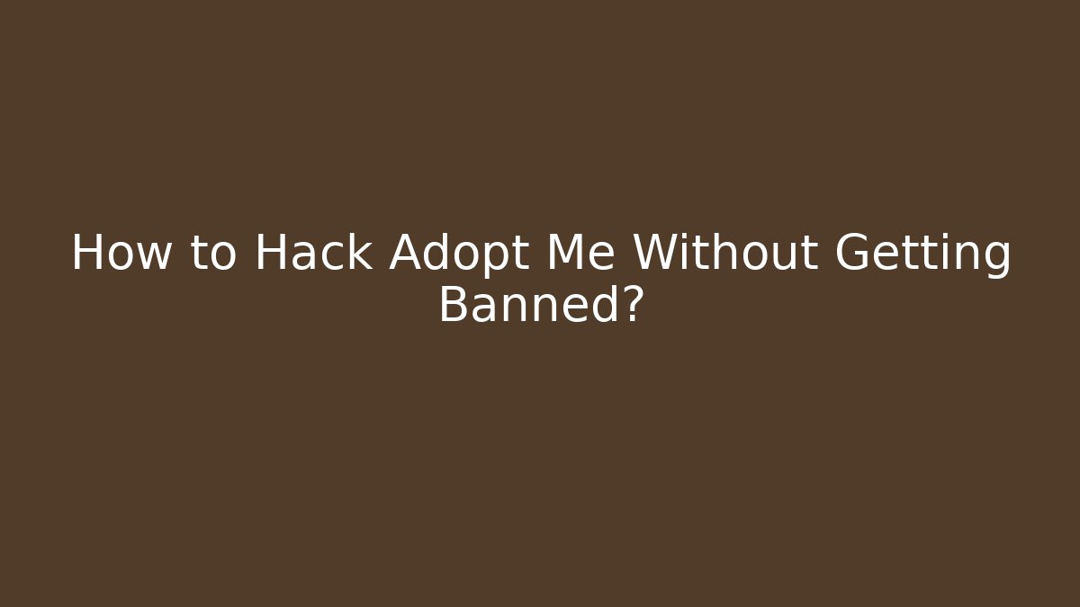 How to Hack Adopt Me Without Getting Banned?