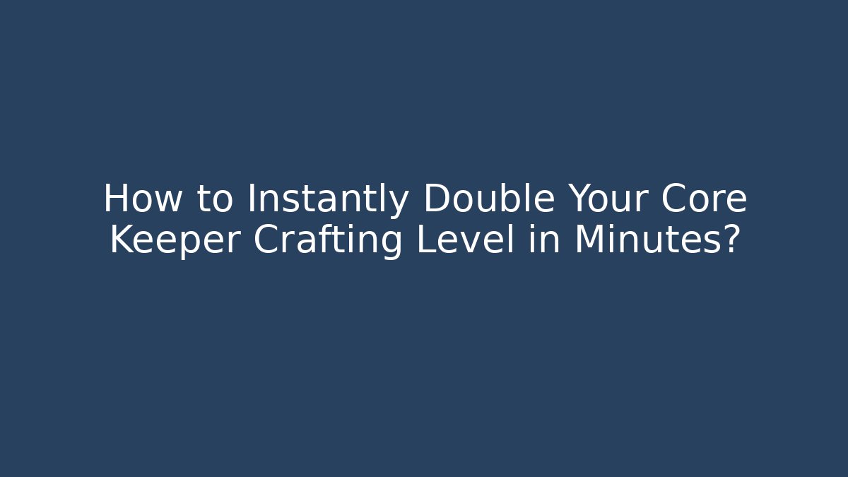 How to Instantly Double Your Core Keeper Crafting Level in Minutes?