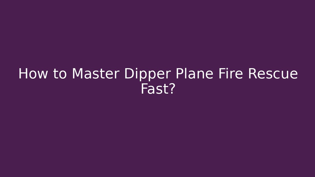 How to Master Dipper Plane Fire Rescue Fast?