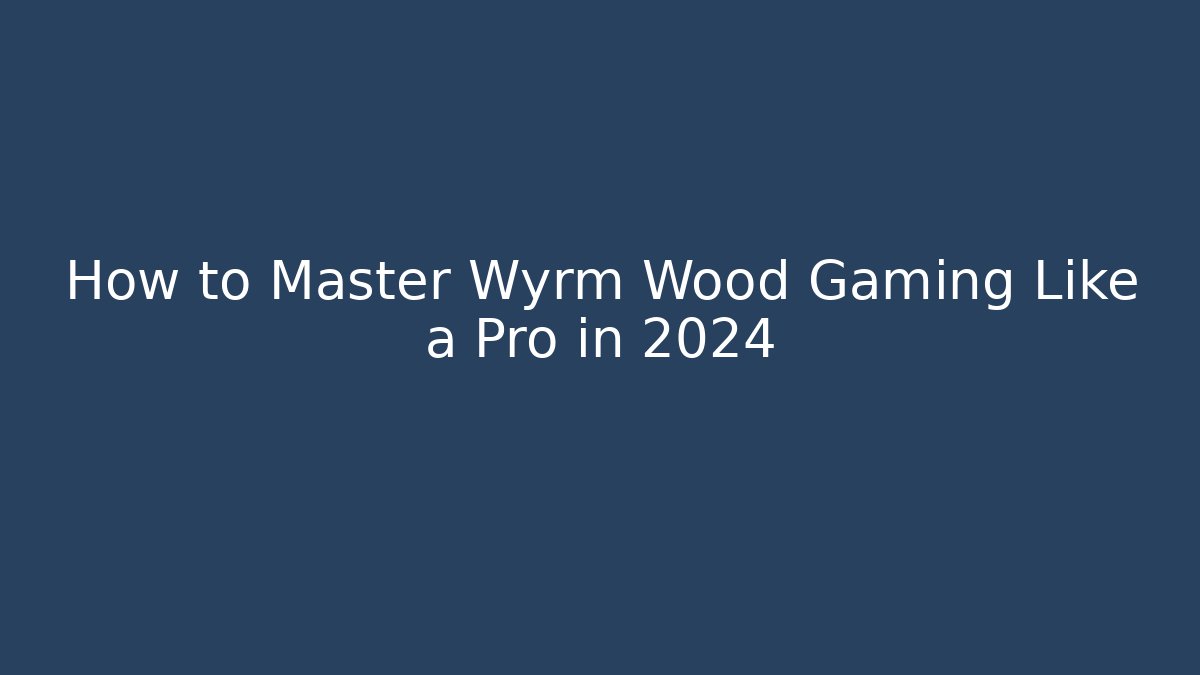 How to Master Wyrm Wood Gaming Like a Pro in 2024