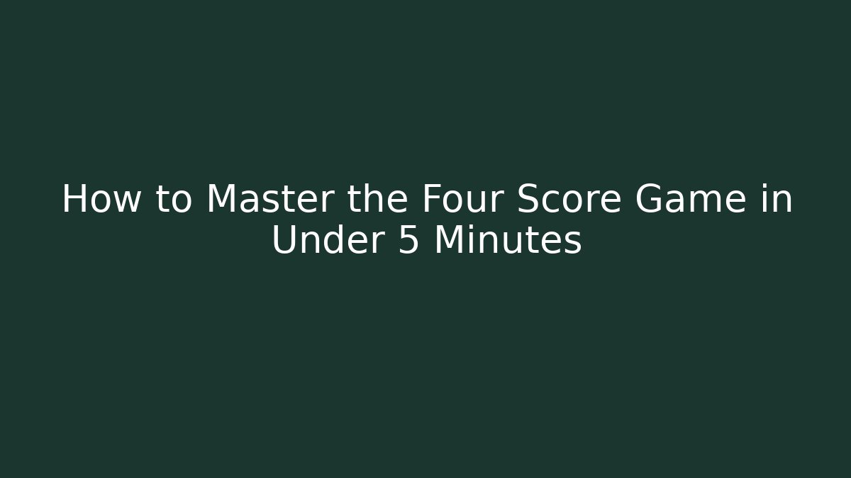 How to Master the Four Score Game in Under 5 Minutes