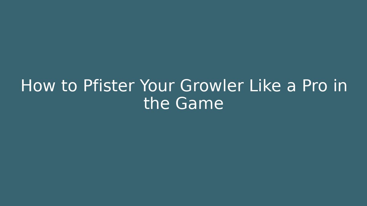 How to Pfister Your Growler Like a Pro in the Game