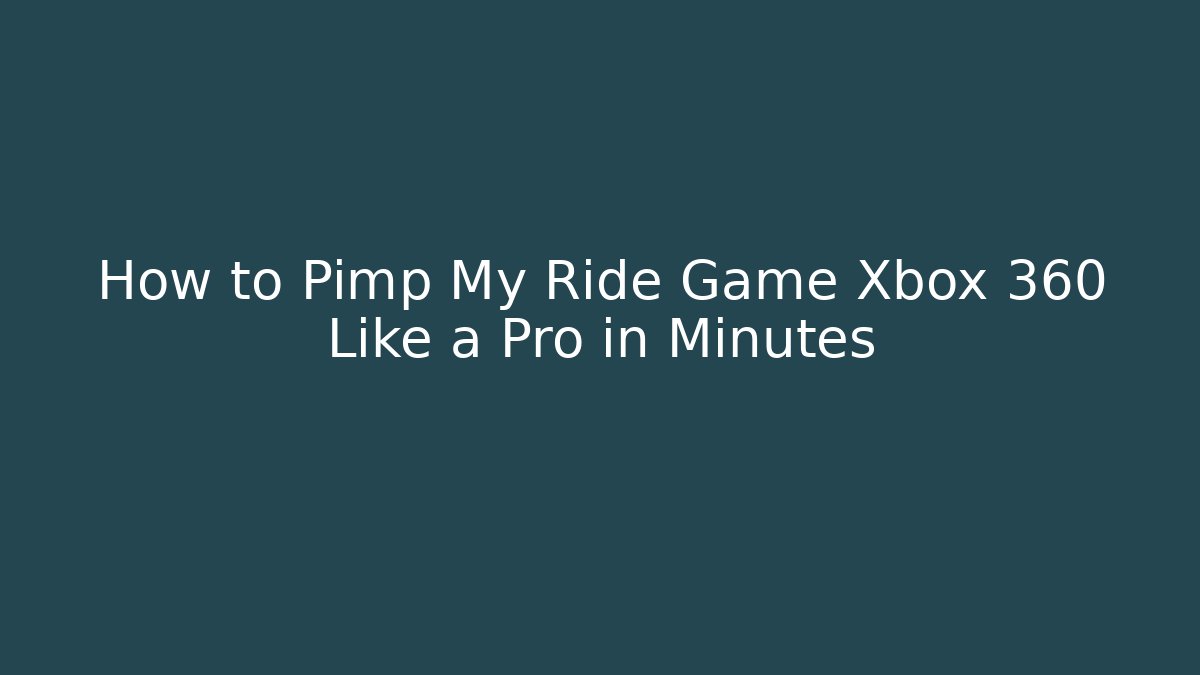 How to Pimp My Ride Game Xbox 360 Like a Pro in Minutes