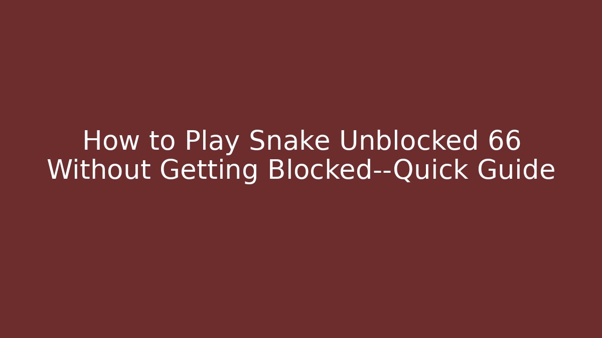 How to Play Snake Unblocked 66 Without Getting Blocked—Quick Guide - Sports History Weekly