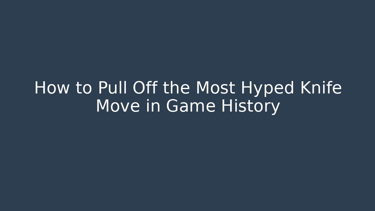How to Pull Off the Most Hyped Knife Move in Game History